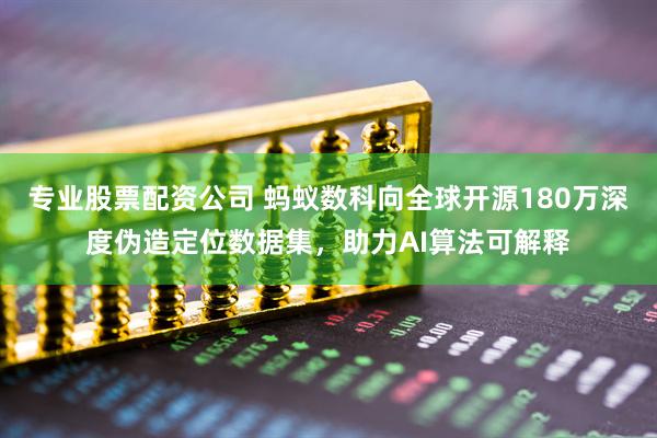 专业股票配资公司 蚂蚁数科向全球开源180万深度伪造定位数据集，助力AI算法可解释