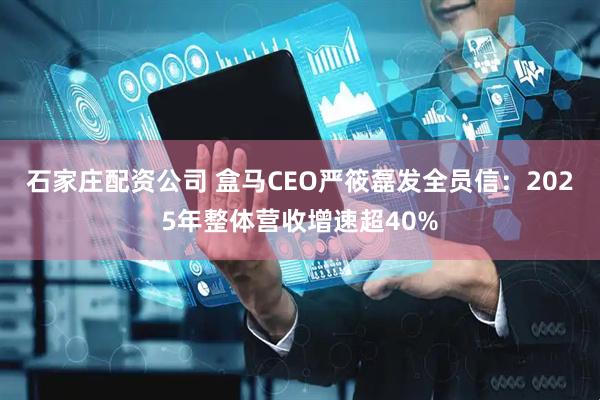 石家庄配资公司 盒马CEO严筱磊发全员信：2025年整体营收增速超40%